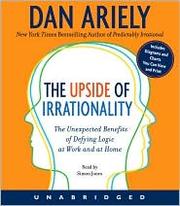 The upside of irrationality : the unexpected benefits of defying logic at work and at home /