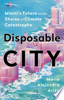 Disposable city : Miami's future on the shores of climate catastrophe /