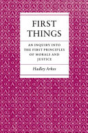 First things : an inquiry into the first principles of morals and justice /