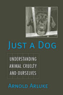 Just a dog : understanding animal cruelty and ourselves /