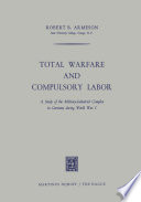 Total Warfare and Compulsory Labor : a Study of the Military-Industrial Complex in Germany During World War I /