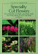 Specialty cut flowers : the production of annuals, perennials, bulbs and woody plants for fresh and dried cut flowers /