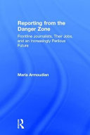 Reporting from the danger zone : frontline journalists, their jobs, and an increasingly perilous future /