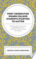 First-generation women college students starving to matter : revealing the lived experiences of a student population in crisis /