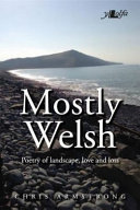 Mostly Welsh : poetry of landscape, love and loss /