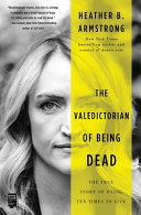 The valedictorian of being dead : the true story of dying ten times to live /