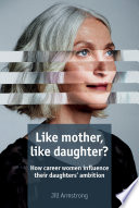 Like mother, like daughter? : how career women influence their daughters' ambition /