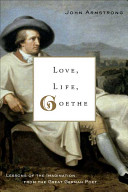 Love, life, Goethe : lessons of the imagination from the great German poet /