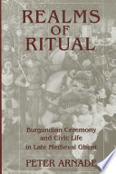Realms of ritual : Burgundian ceremony and civic life in late medieval Ghent /