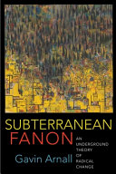 Subterranean Fanon : an underground theory of radical change /