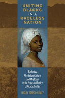 Uniting Blacks in a raceless nation : blackness, Afro-Cuban culture, and Mestizaje in the prose and poetry of Nicolás Guillén /