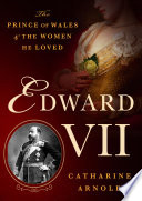 Edward VII : the Prince of Wales and the women he loved /