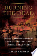 Burning the dead : Hindu nationhood and the global construction of Indian tradition /