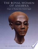 The royal women of Amarna : images of beauty from ancient Egypt /