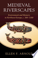 Medieval riverscapes : environment and memory in northwest Europe, c. 300-1100 /