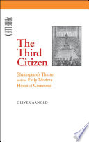 The third citizen : Shakespeare's theater and the early modern House of Commons /