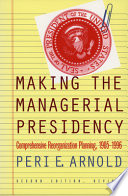 Making the managerial presidency : comprehensive reorganization planning, 1905-1996 /