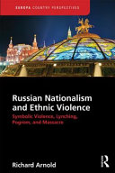 Russian nationalism and ethnic violence : symbolic violence, lynching, pogrom and massacre /