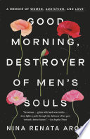 Good morning, destroyer of men's souls : a memoir of women, addiction, and love /