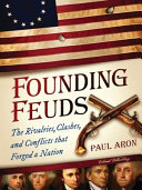 Founding feuds : the rivalries, clashes, and conflicts that forged a nation /