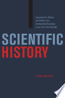 Scientific history : experiments in history and politics from the Bolshevik Revolution to the end of the Cold War /