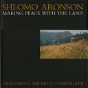 Shlomo Aronson : making peace with the land : designing Israel's landscape /