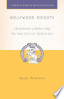 Hollywood Knights : Arthurian Cinema and the Politics of Nostalgia /