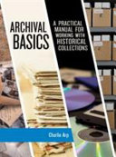 Archival basics : a practical manual for working with historical collections /