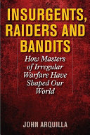 Insurgents, raiders, and bandits : how masters of irregular warfare have shaped our world /