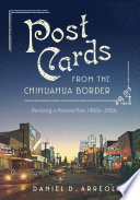 Postcards from the Chihuahua border : revisiting a pictorial past, 1900s-1950s /