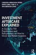 Investment aftercare explained : a guide for FDI practitioners and policymakers on how to grow and retain investors /