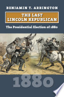 The last Lincoln Republican : the presidential election of 1880 /