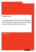 Una aproximación teórica a las relaciones entre soberanía y guerra : los casos de Hugo Grocio, Carl Schmitt y Hans Kelsen /