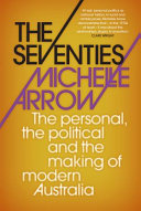 The seventies : the personal, the political, and the making of modern Australia /