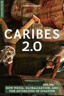 Caribes 2.0 : new media, globalization and the afterlives of disaster /