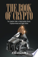 The Book of Crypto : The Complete Guide to Understanding Bitcoin, Cryptocurrencies and Digital Assets   /