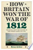 How Britain won the War of 1812 : the Royal Navy's blockades of the United States, 1812-1815 /