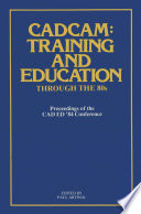 CADCAM: Training and Education through the '80s : Proceedings of the CAD ED '84 Conference /