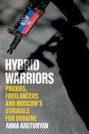 Hybrid warriors : proxies, freelancers and Moscow's struggle for Ukraine /