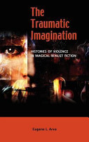The traumatic imagination : histories of violence in magical realist fiction /