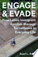 Engage and evade : how Latino immigrant families manage surveillance in everyday life /