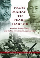From Mahan to Pearl Harbor : the imperial Japanese navy and the United States /