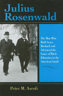 Julius Rosenwald : the man who built Sears, Roebuck and advanced the cause of Black education in the American South /