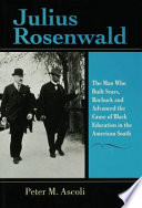 Julius Rosenwald : the man who built Sears, Roebuck and advanced the cause of Black education in the American South /