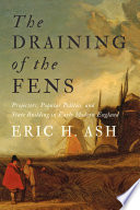 The draining of the Fens : projectors, popular politics, and state building in early modern England /