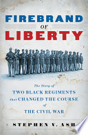 Firebrand of liberty : the story of two Black regiments that changed the course of the Civil War /