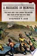 A massacre in Memphis : the race riot that shook the nation one year after the Civil War /
