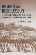 Beyond the reservation : Indians, settlers, and the law in Washington Territory, 1853-1889 /