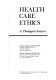 Health care ethics : a theological analysis /