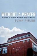 Without a prayer : the death of Lucas Leonard and how one church became a cult /